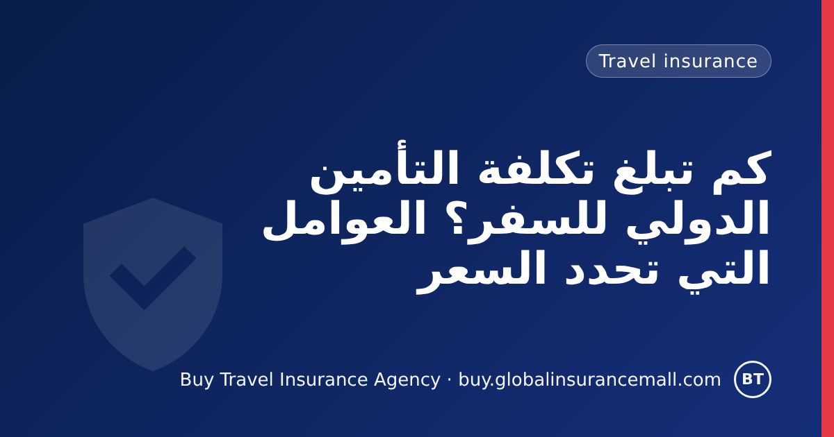 كم تبلغ تكلفة التأمين الدولي للسفر؟ العوامل التي تحدد السعر
