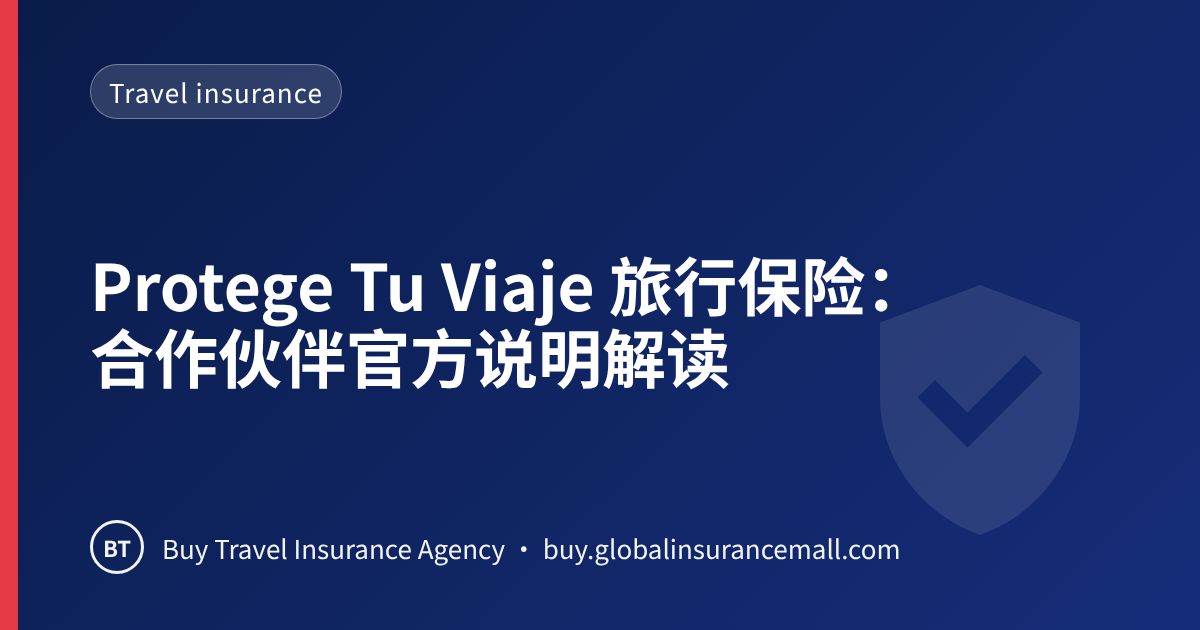 Protege Tu Viaje 旅行保险：合作伙伴官方说明解读